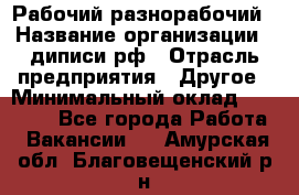 Рабочий-разнорабочий › Название организации ­ диписи.рф › Отрасль предприятия ­ Другое › Минимальный оклад ­ 18 000 - Все города Работа » Вакансии   . Амурская обл.,Благовещенский р-н